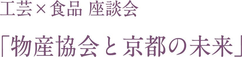 工芸×食品 座談会「物産協会と京都の未来」